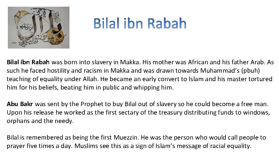 Bilal ibn Rabah was born into slavery in Makka. His mother was African and