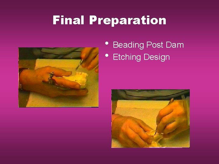 Final Preparation • Beading Post Dam • Etching Design 