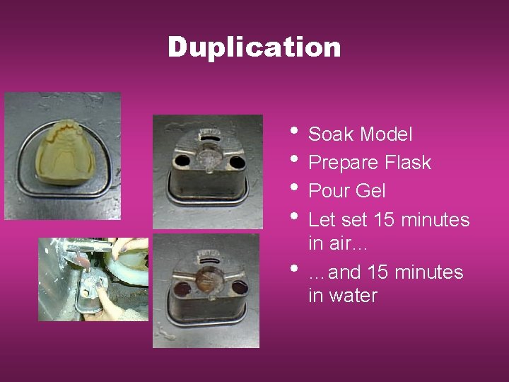 Duplication • Soak Model • Prepare Flask • Pour Gel • Let set 15