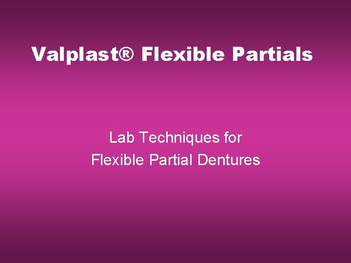 Valplast® Flexible Partials Lab Techniques for Flexible Partial Dentures 