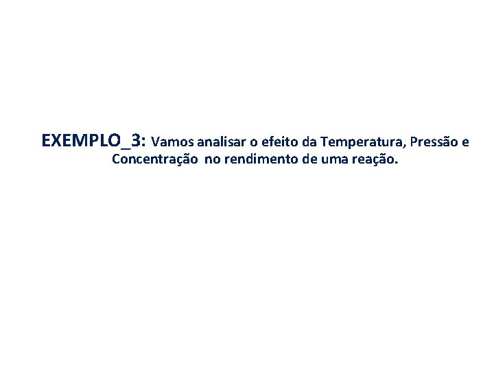 EXEMPLO_3: Vamos analisar o efeito da Temperatura, Pressão e Concentração no rendimento de uma