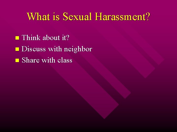 What is Sexual Harassment? Think about it? n Discuss with neighbor n Share with