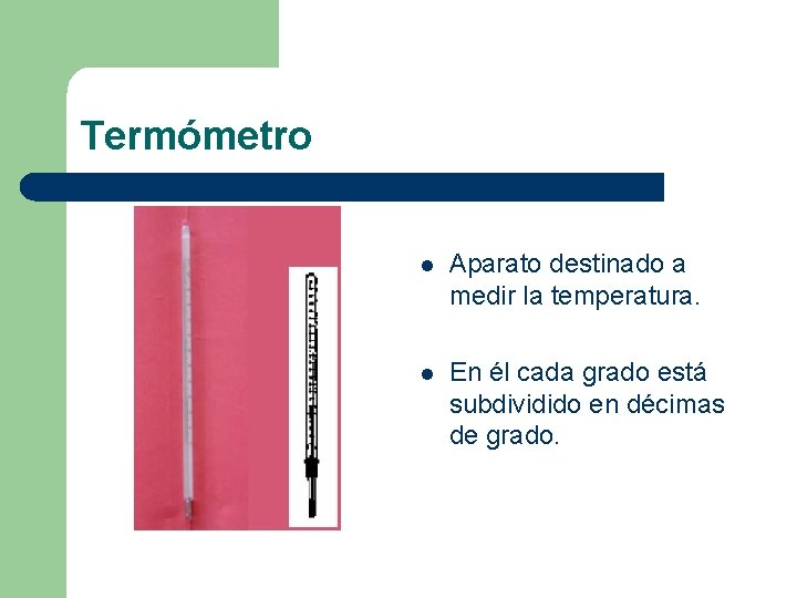 Termómetro l Aparato destinado a medir la temperatura. l En él cada grado está