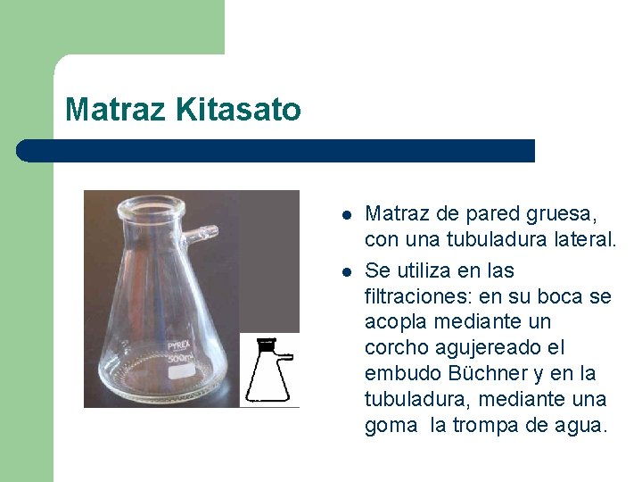 Matraz Kitasato l l Matraz de pared gruesa, con una tubuladura lateral. Se utiliza