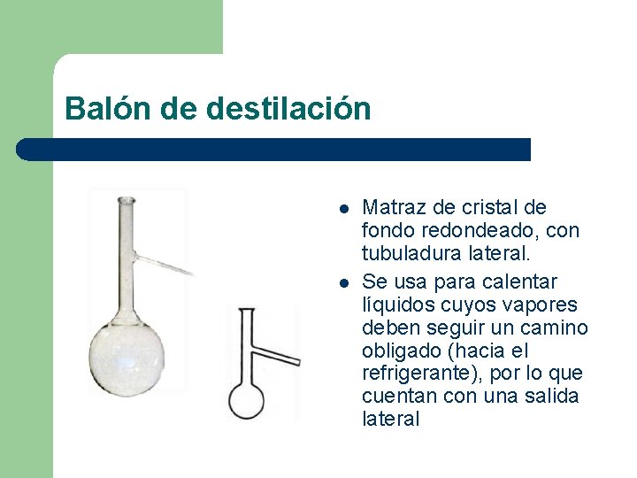 Balón de destilación l l Matraz de cristal de fondo redondeado, con tubuladura lateral.
