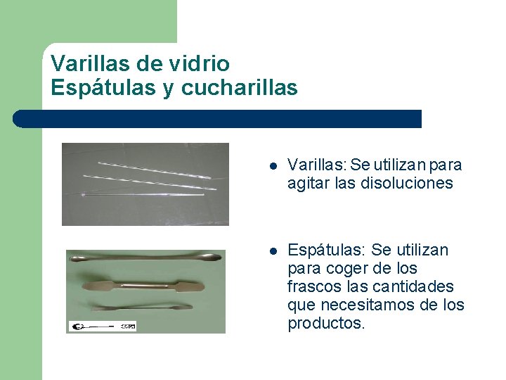 Varillas de vidrio Espátulas y cucharillas l Varillas: Se utilizan para agitar las disoluciones