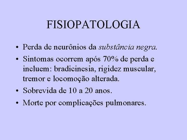 FISIOPATOLOGIA • Perda de neurônios da substância negra. • Sintomas ocorrem após 70% de