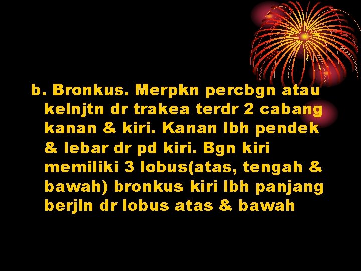 b. Bronkus. Merpkn percbgn atau kelnjtn dr trakea terdr 2 cabang kanan & kiri.