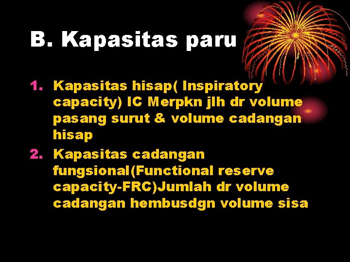 B. Kapasitas paru 1. Kapasitas hisap( Inspiratory capacity) IC Merpkn jlh dr volume pasang