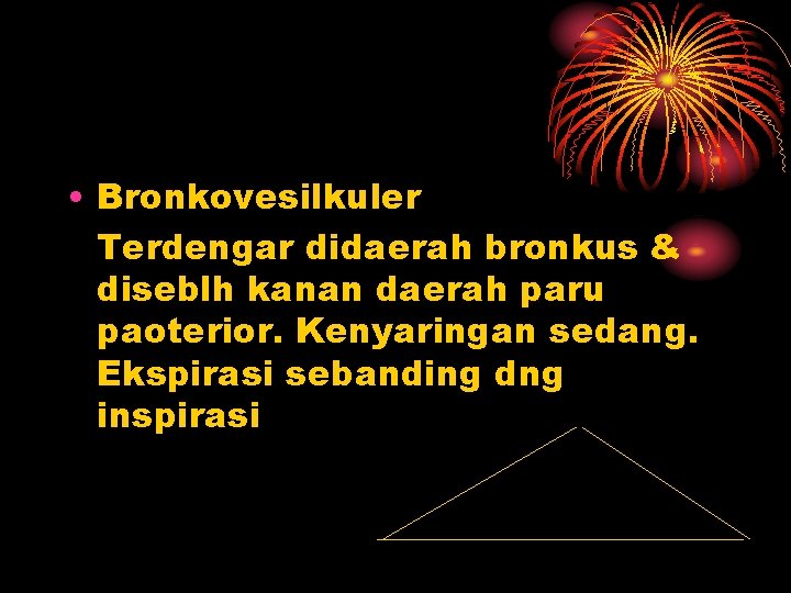  • Bronkovesilkuler Terdengar didaerah bronkus & diseblh kanan daerah paru paoterior. Kenyaringan sedang.