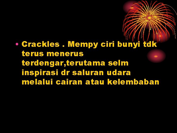  • Crackles. Mempy ciri bunyi tdk terus menerus terdengar, terutama selm inspirasi dr