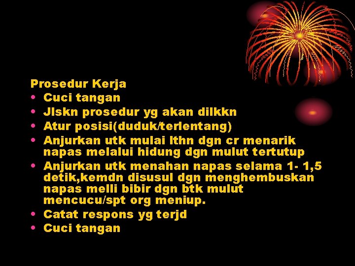 Prosedur Kerja • Cuci tangan • Jlskn prosedur yg akan dilkkn • Atur posisi(duduk/terlentang)