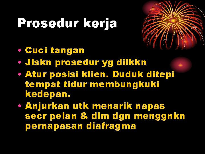Prosedur kerja • Cuci tangan • Jlskn prosedur yg dilkkn • Atur posisi klien.