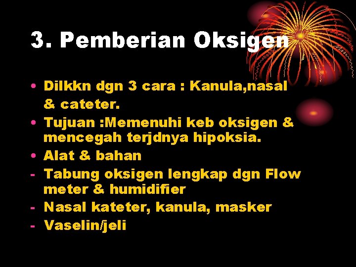 3. Pemberian Oksigen • Dilkkn dgn 3 cara : Kanula, nasal & cateter. •