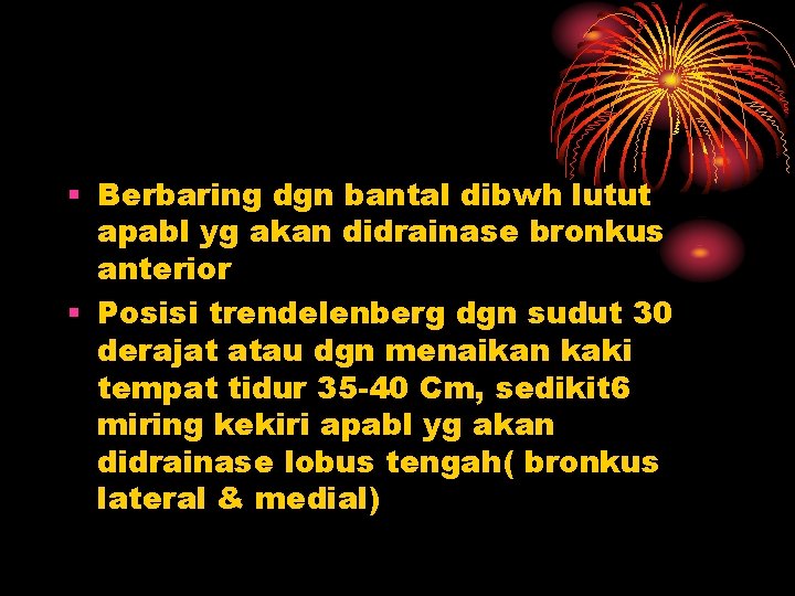 § Berbaring dgn bantal dibwh lutut apabl yg akan didrainase bronkus anterior § Posisi