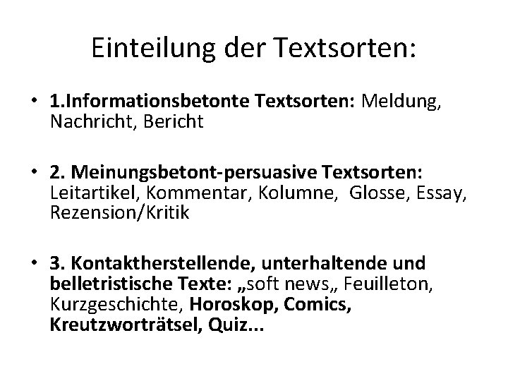 Einteilung der Textsorten: • 1. Informationsbetonte Textsorten: Meldung, Nachricht, Bericht • 2. Meinungsbetont-persuasive Textsorten: