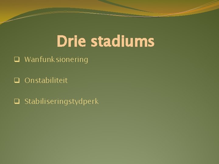 Drie stadiums q Wanfunksionering q Onstabiliteit q Stabiliseringstydperk Drie stadiums q Wanfunksionering q Onstabiliteit q Stabiliseringstydperk