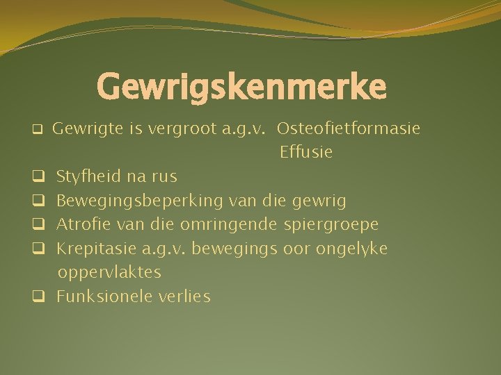 Gewrigskenmerke q q q Gewrigte is vergroot a. g. v. Osteofietformasie Effusie Styfheid na Gewrigskenmerke q q q Gewrigte is vergroot a. g. v. Osteofietformasie Effusie Styfheid na