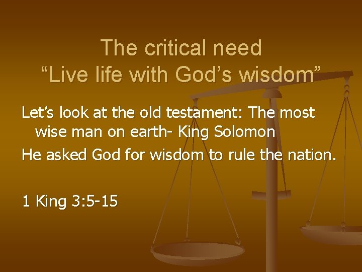 The critical need “Live life with God’s wisdom” Let’s look at the old testament: