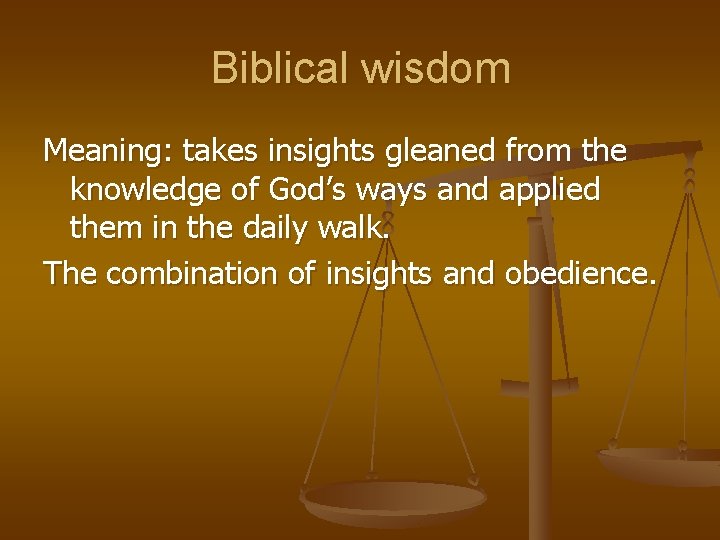 Biblical wisdom Meaning: takes insights gleaned from the knowledge of God’s ways and applied