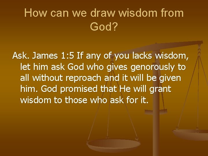 How can we draw wisdom from God? Ask. James 1: 5 If any of