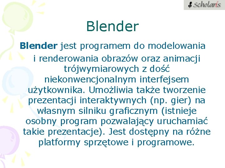 Blender jest programem do modelowania i renderowania obrazów oraz animacji trójwymiarowych z dość niekonwencjonalnym