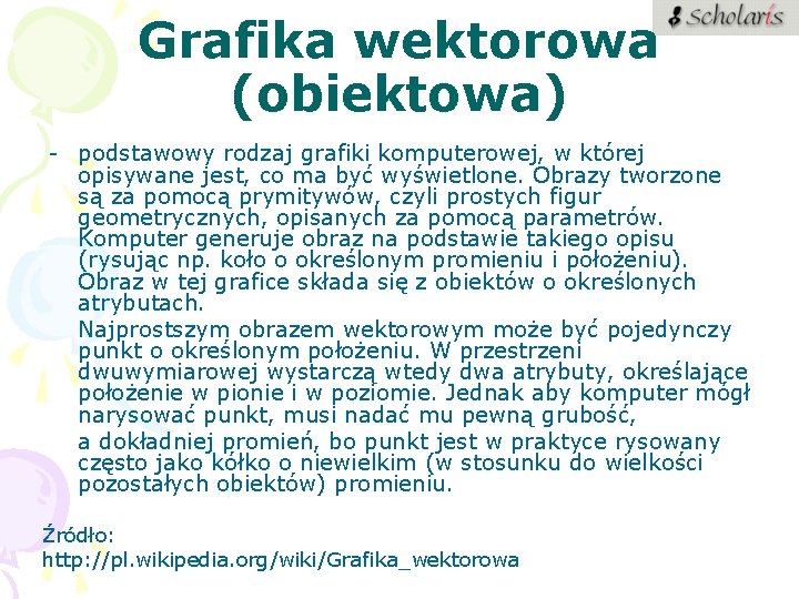 Grafika wektorowa (obiektowa) - podstawowy rodzaj grafiki komputerowej, w której opisywane jest, co ma