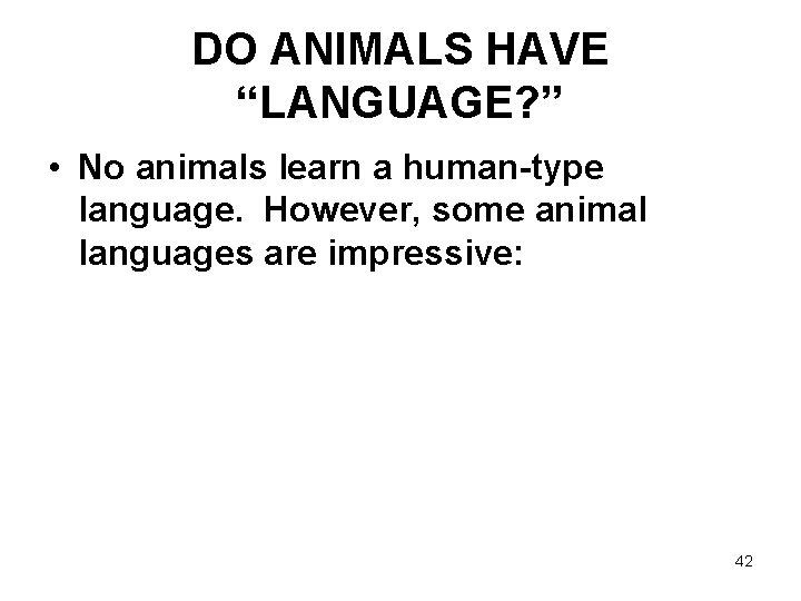 DO ANIMALS HAVE “LANGUAGE? ” • No animals learn a human-type language. However, some