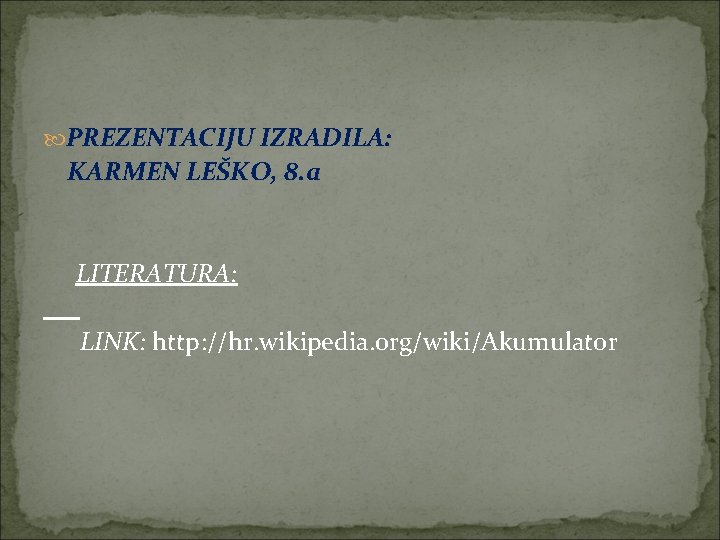  PREZENTACIJU IZRADILA: KARMEN LEŠKO, 8. a LITERATURA: LINK: http: //hr. wikipedia. org/wiki/Akumulator 