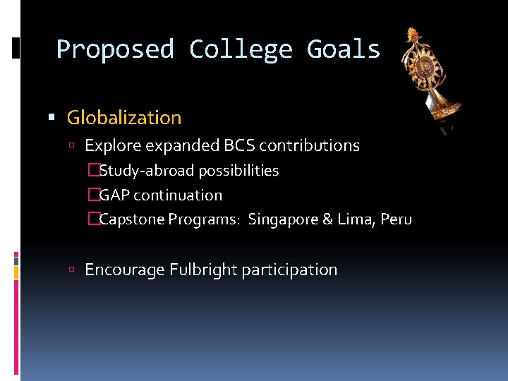 Proposed College Goals Globalization Explore expanded BCS contributions �Study-abroad possibilities �GAP continuation �Capstone Programs: