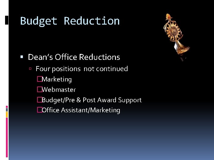Budget Reduction Dean’s Office Reductions Four positions not continued �Marketing �Webmaster �Budget/Pre & Post