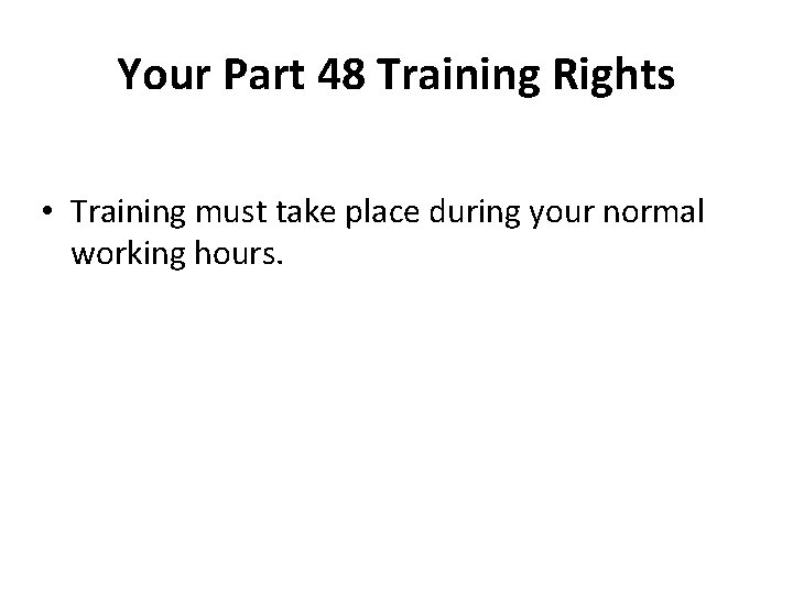 Your Part 48 Training Rights • Training must take place during your normal working