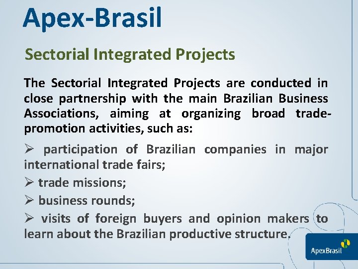 Apex-Brasil Sectorial Integrated Projects The Sectorial Integrated Projects are conducted in close partnership with