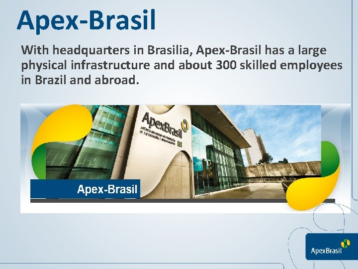 Apex-Brasil With headquarters in Brasilia, Apex-Brasil has a large physical infrastructure and about 300