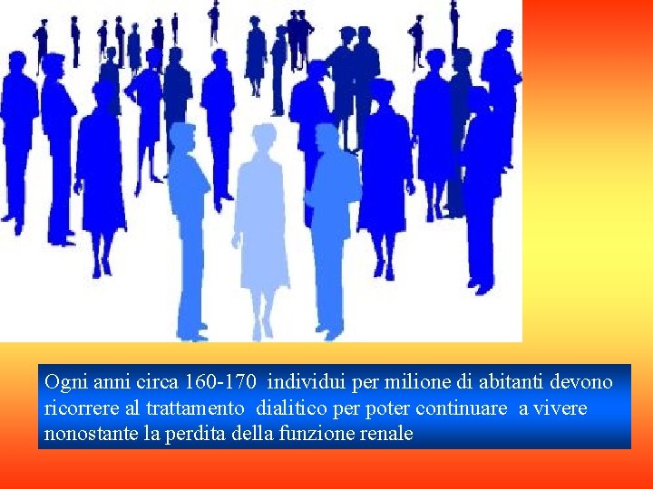 Ogni anni circa 160 -170 individui per milione di abitanti devono ricorrere al trattamento