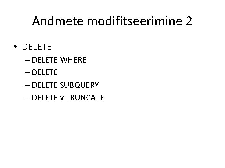 Andmete modifitseerimine 2 • DELETE – DELETE WHERE – DELETE SUBQUERY – DELETE v