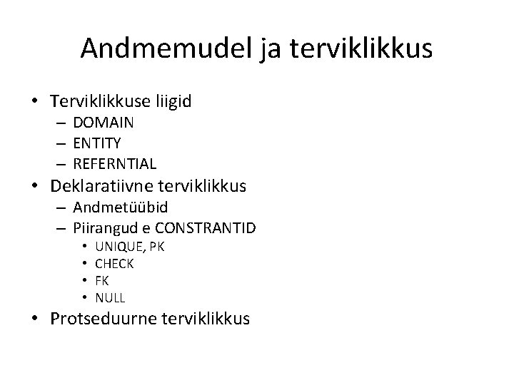 Andmemudel ja terviklikkus • Terviklikkuse liigid – DOMAIN – ENTITY – REFERNTIAL • Deklaratiivne