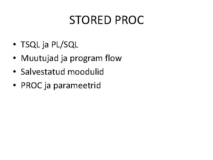 STORED PROC • • TSQL ja PL/SQL Muutujad ja program flow Salvestatud moodulid PROC