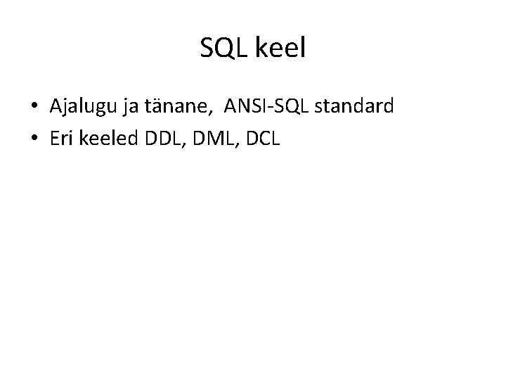 SQL keel • Ajalugu ja tänane, ANSI-SQL standard • Eri keeled DDL, DML, DCL