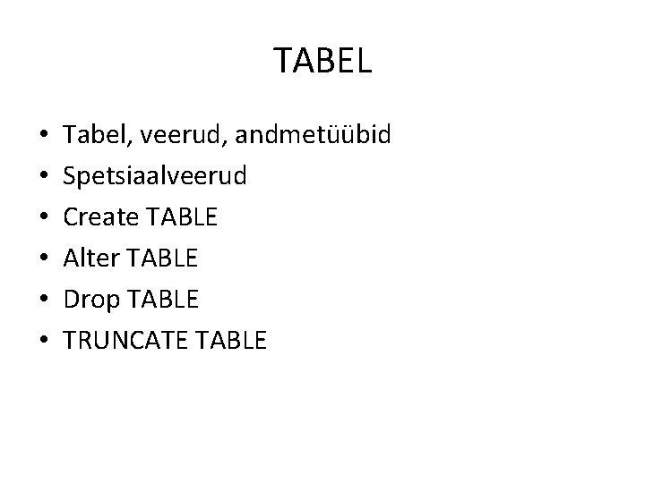 TABEL • • • Tabel, veerud, andmetüübid Spetsiaalveerud Create TABLE Alter TABLE Drop TABLE