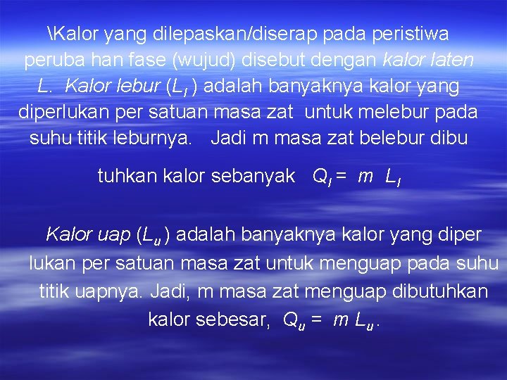 Kalor yang dilepaskan/diserap pada peristiwa peruba han fase (wujud) disebut dengan kalor laten L.