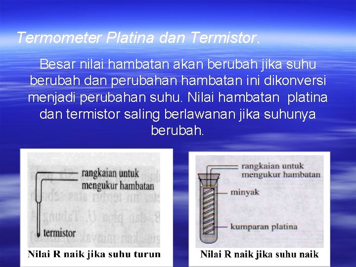 Termometer Platina dan Termistor. Besar nilai hambatan akan berubah jika suhu berubah dan perubahan