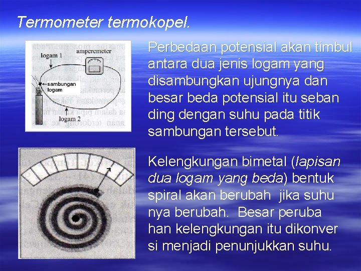 Termometer termokopel. Perbedaan potensial akan timbul antara dua jenis logam yang disambungkan ujungnya dan