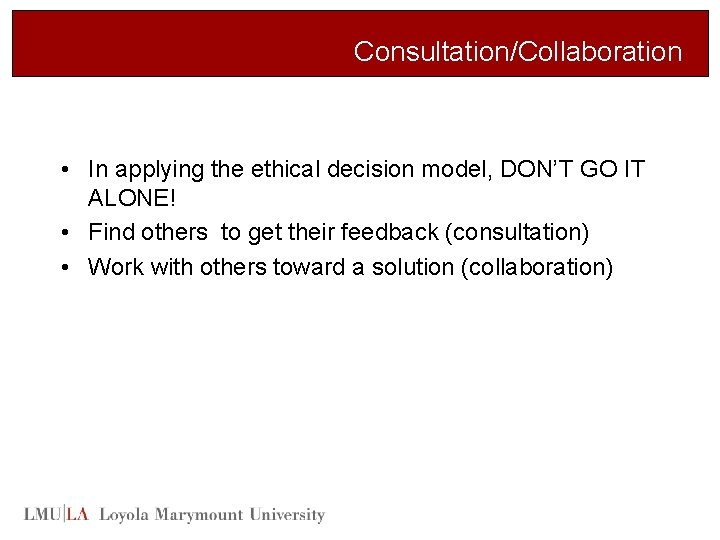 Consultation/Collaboration • In applying the ethical decision model, DON’T GO IT ALONE! • Find