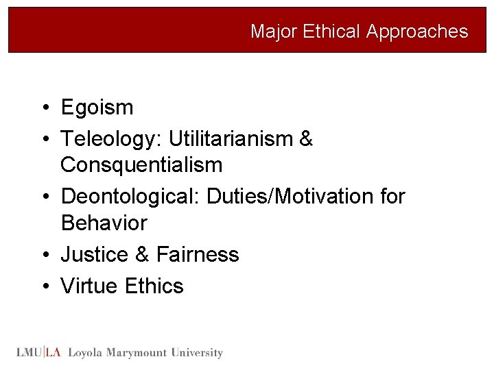 Major Ethical Approaches • Egoism • Teleology: Utilitarianism & Consquentialism • Deontological: Duties/Motivation for