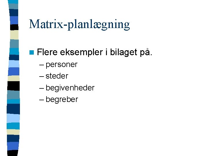 Matrix-planlægning n Flere eksempler i bilaget på. – personer – steder – begivenheder –