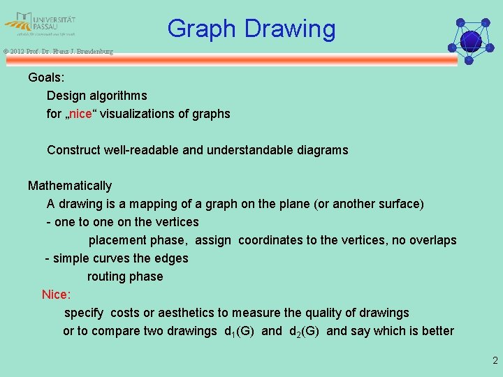 Graph Drawing © 2012 Prof. Dr. Franz J. Brandenburg Goals: Design algorithms for „nice“
