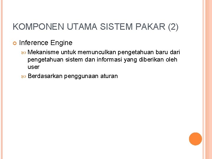 KOMPONEN UTAMA SISTEM PAKAR (2) Inference Engine Mekanisme untuk memunculkan pengetahuan baru dari pengetahuan