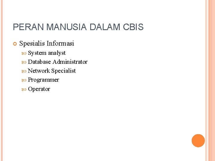PERAN MANUSIA DALAM CBIS Spesialis Informasi System analyst Database Administrator Network Specialist Programmer Operator