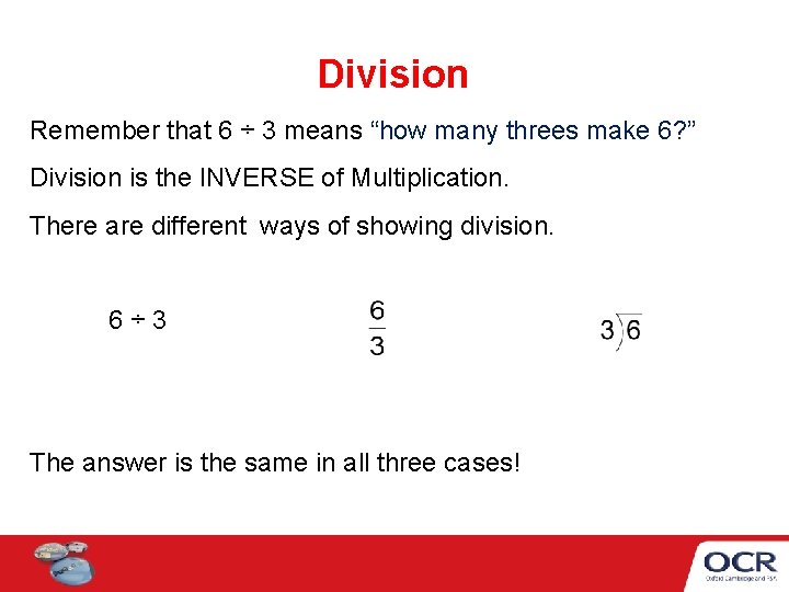 Division Remember that 6 ÷ 3 means “how many threes make 6? ” Division